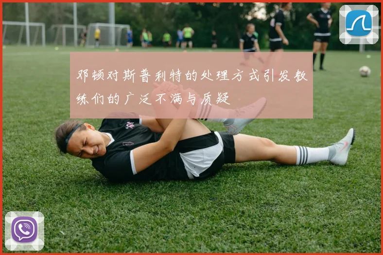 邓顿对斯普利特的处理方式引发教练们的广泛不满与质疑