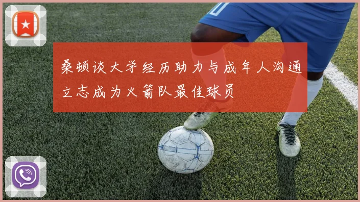 桑顿谈大学经历助力与成年人沟通立志成为火箭队最佳球员