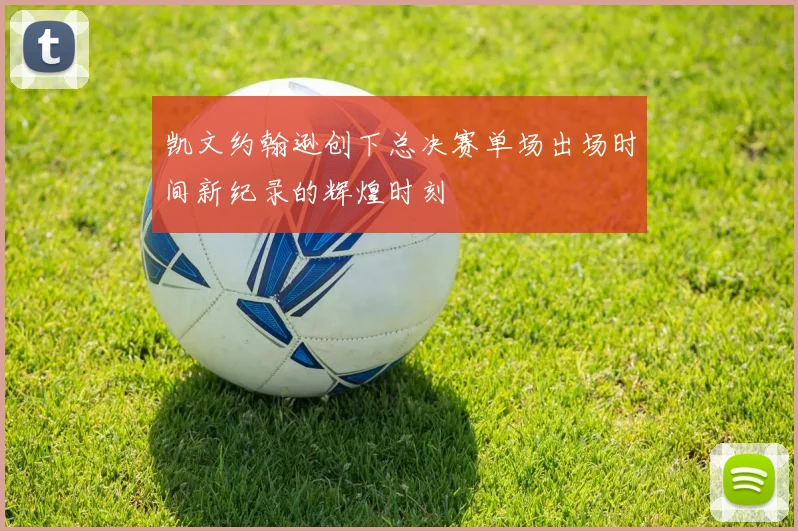 凯文约翰逊创下总决赛单场出场时间新纪录的辉煌时刻