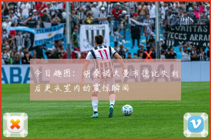 今日趣图：胡桑诺夫曼市德比失利后更衣室内的震惊瞬间