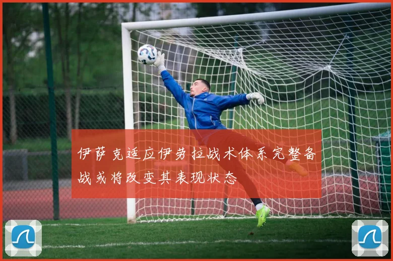伊萨克适应伊劳拉战术体系完整备战或将改变其表现状态