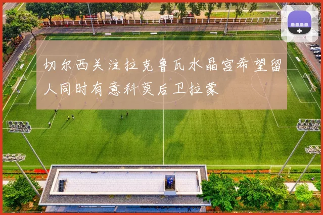 切尔西关注拉克鲁瓦水晶宫希望留人同时有意科莫后卫拉蒙