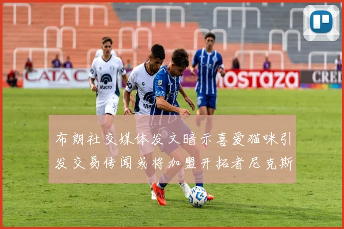 布朗社交媒体发文暗示喜爱猫咪引发交易传闻或将加盟开拓者尼克斯雷霆湖人