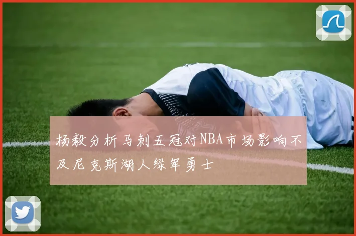 杨毅分析马刺五冠对NBA市场影响不及尼克斯湖人绿军勇士