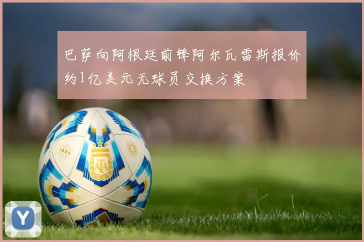 巴萨向阿根廷前锋阿尔瓦雷斯报价约1亿美元无球员交换方案