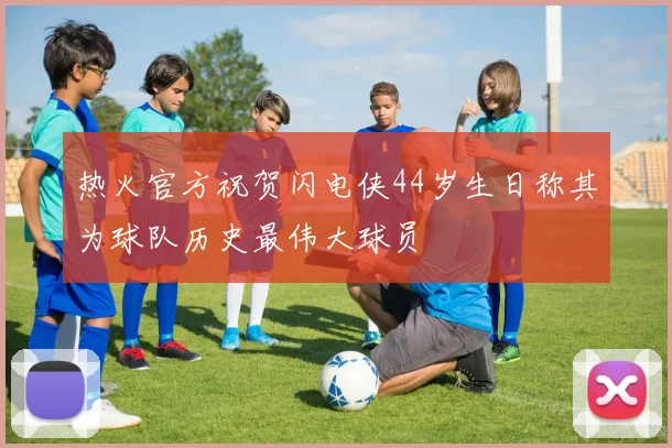 热火官方祝贺闪电侠44岁生日称其为球队历史最伟大球员