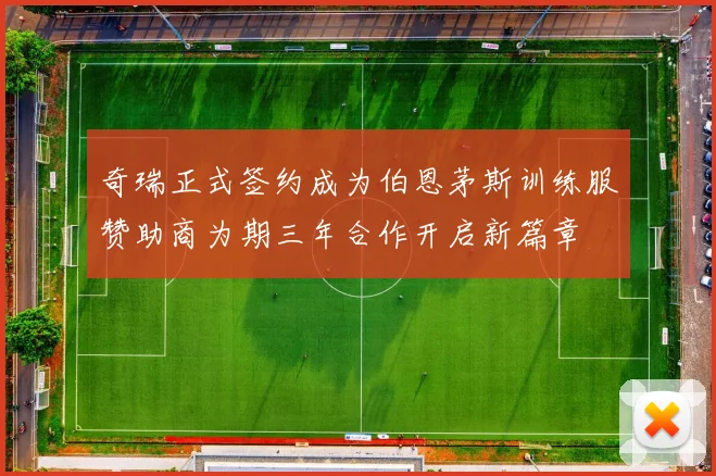奇瑞正式签约成为伯恩茅斯训练服赞助商为期三年合作开启新篇章