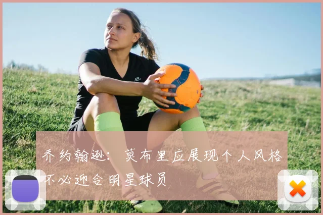 乔约翰逊：莫布里应展现个人风格不必迎合明星球员