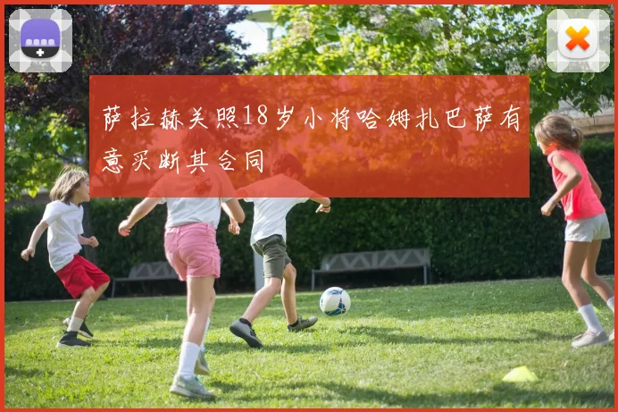 萨拉赫关照18岁小将哈姆扎巴萨有意买断其合同